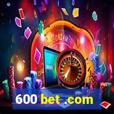 600 bet .com